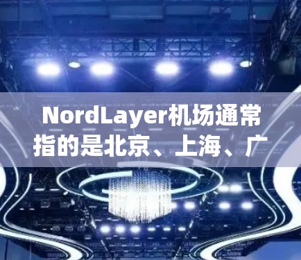 NordLayer<strong>机场</strong>通常指的是北京、上海、广州、深圳等城市的<strong>机场</strong>节点。以下是对北京、上海、广州等主要<strong>机场</strong>节点和推荐的高速线路的介绍