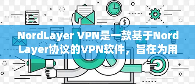 NordLayer VPN是一款基于NordLayer协议的VPN软件,旨在为用户提供安全、高效的VPN体验。以下是对NordLayer VPN功能的评测 NordLayer VPN是一款基于NordLayer协议的VPN软件,旨在为用户提供安全、高效的VPN体验。以下是对NordLayer VPN功能的评测