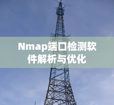 Nmap端口检测软件解析与优化 Nmap端口检测软件解析与优化