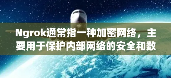 Ngrok通常指一种加密网络，主要用于保护内部网络的安全和数据安全。内网穿透通常指通过Ngrok或类似的加密网络来获取内部系统的访问权限。以下是一些关于Ngrok内网穿透的详细信息
