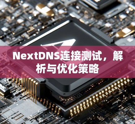 NextDNS连接测试，解析与优化策略
