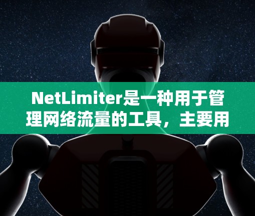 NetLimiter是一种用于管理网络流量的工具，主要用于阻止DDoS攻击流量以及限制特定流量类型和大小。以下是对NetLimiter的功能和使用方法的详细指南