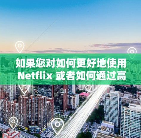 如果您对如何更好地使用 Netflix 或者如何通过高速网络连接到Netflix 模块感兴趣，可以考虑以下步骤