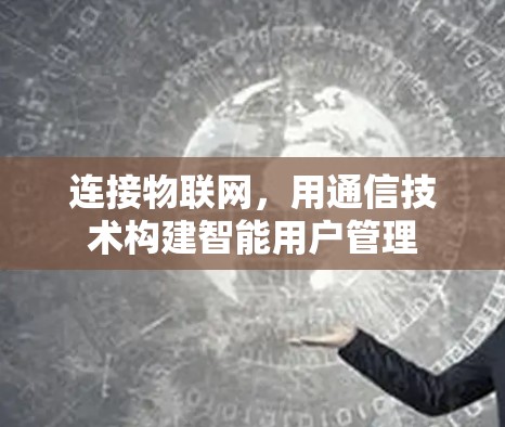 连接物联网，用通信技术构建智能用户管理