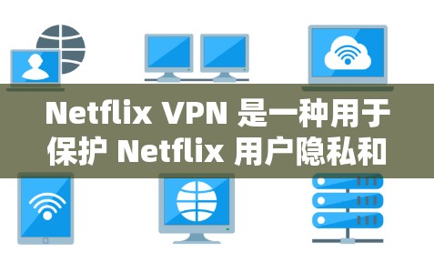 Netflix VPN 是一种用于保护 Netflix 用户隐私和安全的VPN服务。它通过加密技术将 Netflix 的访问控制在用户手中，确保用户数据的安全性