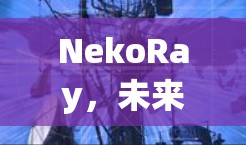 NekoRay，未来科技与人文的完美融合