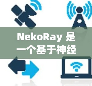 NekoRay 是一个基于神经网络的文本生成工具，旨在帮助开发者生成文本内容。以下是对 NekoRay 的详细配置指南，涵盖基本配置、使用、处理生成结果以及进一步的学习资源
