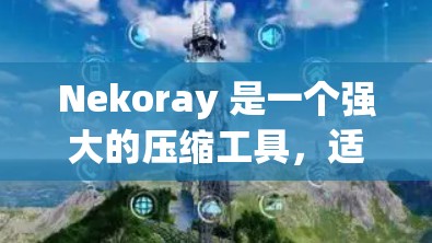 Nekoray 是一个强大的压缩工具，适合 Windows 1 用户。以下是使用 Nekoray 的步骤
