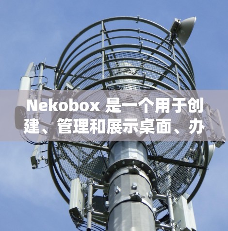 Nekobox 是一个用于创建、管理和展示桌面、办公室和文件系统的应用，适用于 Windows 和 Mac 系统。它可以帮助你轻松创建你的桌面和办公室环境，同时也可以用于管理你的文件和项目