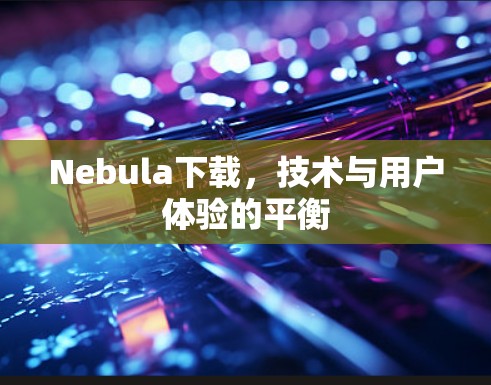Nebula下载，技术与用户体验的平衡