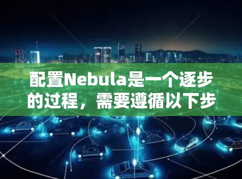 配置Nebula是一个逐步的过程,需要遵循以下步骤进行 配置Nebula是一个逐步的过程,需要遵循以下步骤进行