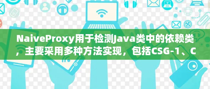NaiveProxy用于检测Java类中的依赖类，主要采用多种方法实现，包括CSG-1、CSG-2、JDK、JAR、编译器和静态分析工具。以下是具体步骤和方法