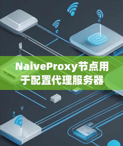NaiveProxy节点用于配置代理服务器,其配置参数包括服务器地址、端口、代理读写权限及其绕线策略。以下是配置流程 NaiveProxy节点用于配置代理服务器,其配置参数包括服务器地址、端口、代理读写权限及其绕线策略。以下是配置流程