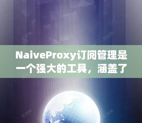 NaiveProxy订阅管理是一个强大的工具,涵盖了订阅管理、流量统计和自动化监控等多个功能。以下是一些详细的操作步骤和建议,帮助您更好地使用NaiveProxy订阅管理 NaiveProxy订阅管理是一个强大的工具,涵盖了订阅管理、流量统计和自动化监控等多个功能。以下是一些详细的操作步骤和建议,帮助您更好地使用NaiveProxy订阅管理