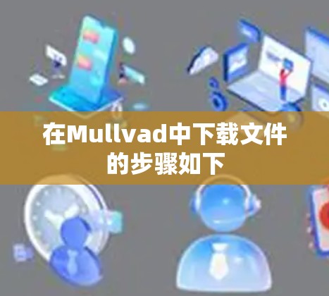 在Mullvad中下载文件的步骤如下