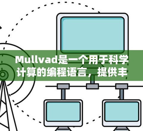 Mullvad是一个用于科学计算的编程语言,提供丰富的数据结构、算法和工具,帮助开发者高效地解决科学和工程问题。以下是对Mullvad的总结和学习指南 Mullvad是一个用于科学计算的编程语言,提供丰富的数据结构、算法和工具,帮助开发者高效地解决科学和工程问题。以下是对Mullvad的总结和学习指南