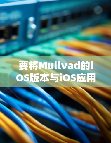 要将Mullvad的iOS版本与iOS应用相连，您可以按照以下步骤进行