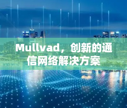 Mullvad,创新的通信网络解决方案 Mullvad,创新的通信网络解决方案
