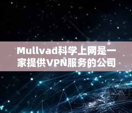 Mullvad<strong>科学上网</strong>是一家提供VPN服务的公司，如果你对VPN访问体验感兴趣，可以尝试以下几点