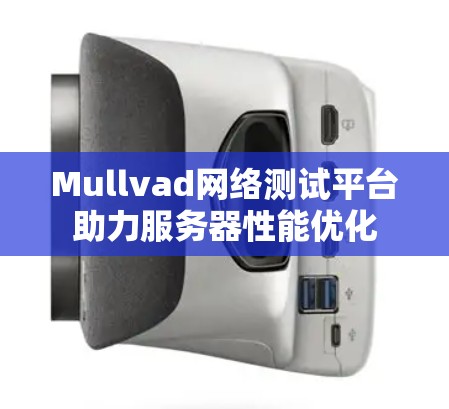 Mullvad网络测试平台助力服务器性能优化 Mullvad网络测试平台助力服务器性能优化