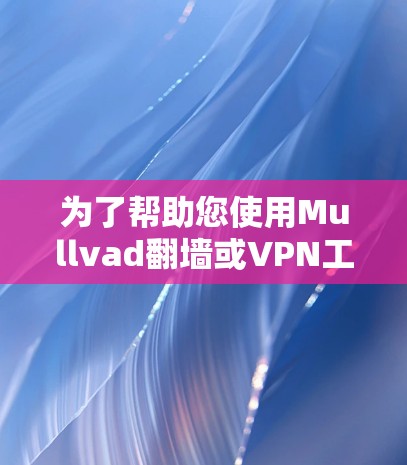 为了帮助您使用Mullvad翻墙或VPN工具,以下是分步指南 为了帮助您使用Mullvad翻墙或VPN工具,以下是分步指南