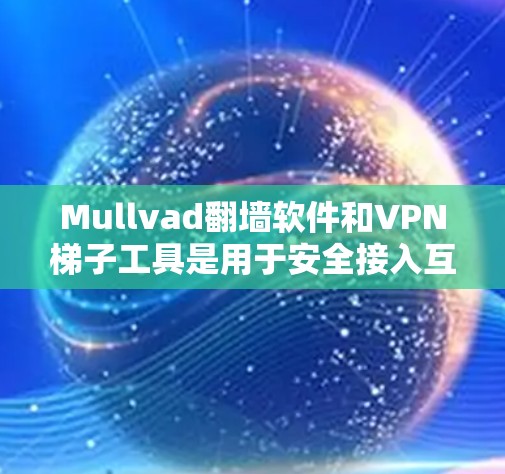 Mullvad翻墙软件和VPN<strong>梯子</strong>工具是用于安全接入互联网和构建VPN链表的工具，但它们的功能和适用场景有所不同。以下是关于它们的详细信息