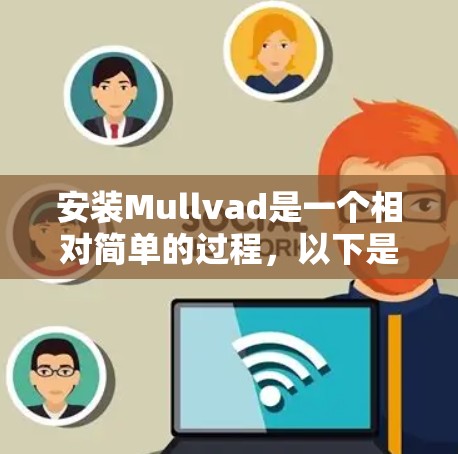 安装Mullvad是一个相对简单的过程,以下是详细的步骤指南 安装Mullvad是一个相对简单的过程,以下是详细的步骤指南