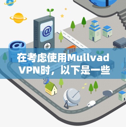 在考虑使用Mullvad VPN时,以下是一些详细的步骤和建议,帮助你做出明智的选择 在考虑使用Mullvad VPN时,以下是一些详细的步骤和建议,帮助你做出明智的选择