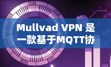 Mullvad VPN 是一款基于MQTT协议的VPN客户端，它提供了一个安全的VPN体验。如果你正在寻找最新版本的Mullvad VPN客户端，以下是一个下载链接和一些使用建议