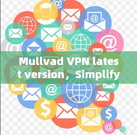 Mullvad VPN latest version，Simplify your network security with a seamless VPN solution