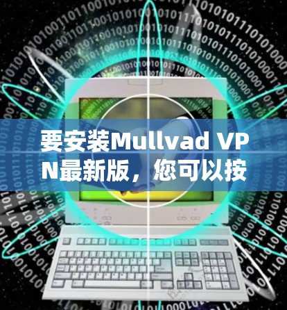 要安装Mullvad VPN最新版,您可以按照以下步骤操作 要安装Mullvad VPN最新版,您可以按照以下步骤操作