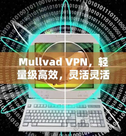 Mullvad VPN,轻量级高效,灵活灵活 Mullvad VPN,轻量级高效,灵活灵活