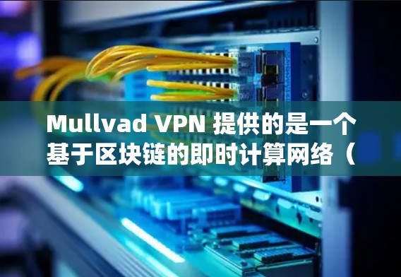 Mullvad VPN 提供的是一个基于区块链的即时计算网络(Incubator Network)VPN服务,旨在解决传统VPN的兼容性和稳定性问题。以下是关于Mullvad VPN的真实测评体验 Mullvad VPN 提供的是一个基于区块链的即时计算网络(Incubator Network)VPN服务,旨在解决传统VPN的兼容性和稳定性问题。以下是关于Mullvad VPN的真实测评体验