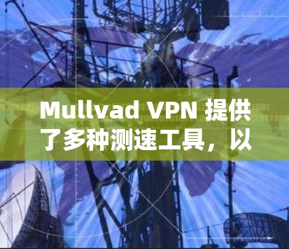 Mullvad VPN 提供了多种测速工具，以便用户了解其网络性能。以下是使用 Mullvad VPN 测速的步骤和信息