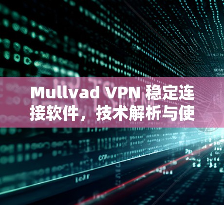 Mullvad VPN 稳定连接软件，技术解析与使用指南