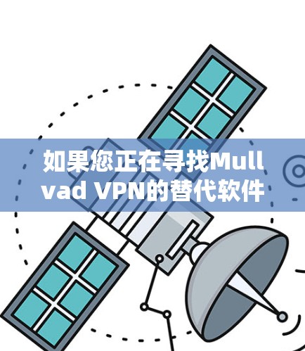 如果您正在寻找Mullvad VPN的替代软件或隐私VPN推荐，下面是一些推荐，结合了功能、安全性以及用户体验