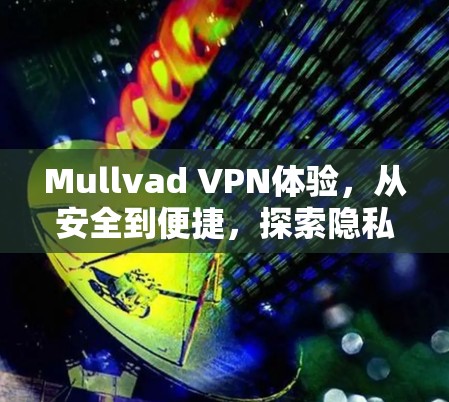 Mullvad VPN体验，从安全到便捷，探索隐私边界