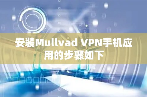 安装Mullvad VPN手机应用的步骤如下