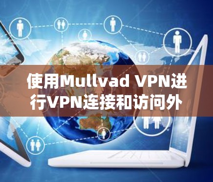 使用Mullvad VPN进行VPN连接和访问外部网站是一个系统化的过程，以下是一个清晰的步骤指南