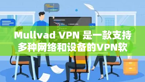 Mullvad VPN 是一款支持多种网络和设备的VPN软件，适合在家中或通勤时使用。以下是下载步骤的完整指南