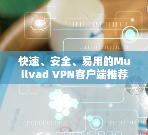 快速、安全、易用的Mullvad VPN客户端推荐