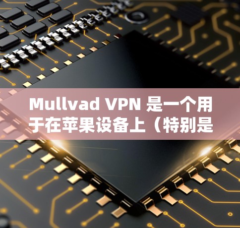Mullvad VPN 是一个用于在苹果设备上（特别是iPhone和iPad）进行VPN服务的工具。以下是使用 Mullvad VPN 在苹果手机上安装和使用的方法，以及一些注意事项