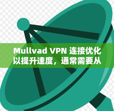 Mullvad VPN 连接优化以提升速度，通常需要从多个方面入手。以下是一些优化方法，帮助您提升 VPN 连接的性能