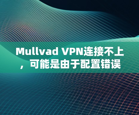 Mullvad VPN连接不上,可能是由于配置错误、网络问题或软件版本问题。以下是一步步的解决方案 Mullvad VPN连接不上,可能是由于配置错误、网络问题或软件版本问题。以下是一步步的解决方案