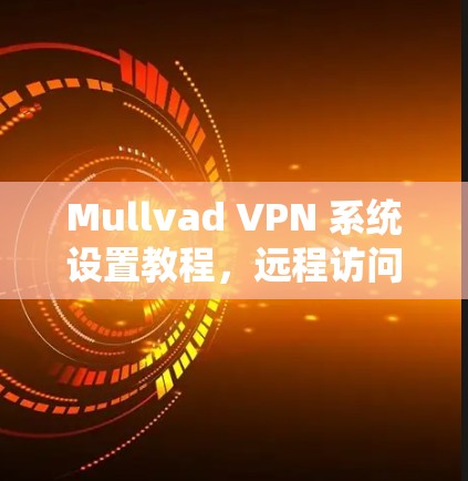 Mullvad VPN 系统设置教程,远程访问与数据控制 Mullvad VPN 系统设置教程,远程访问与数据控制