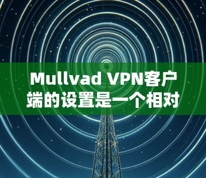 Mullvad VPN客户端的设置是一个相对简单的步骤,如果你已经有一定的网络和VPN经验,你也可以按照以下步骤进行设置。以下是一些基本的配置步骤,你可以根据自己的需求和需求进行调整 Mullvad VPN客户端的设置是一个相对简单的步骤,如果你已经有一定的网络和VPN经验,你也可以按照以下步骤进行设置。以下是一些基本的配置步骤,你可以根据自己的需求和需求进行调整