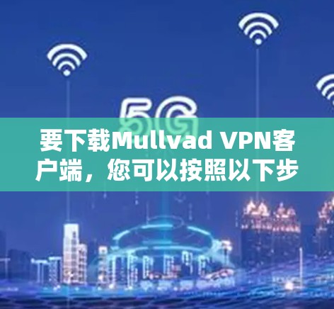 要下载Mullvad VPN客户端,您可以按照以下步骤进行 要下载Mullvad VPN客户端,您可以按照以下步骤进行