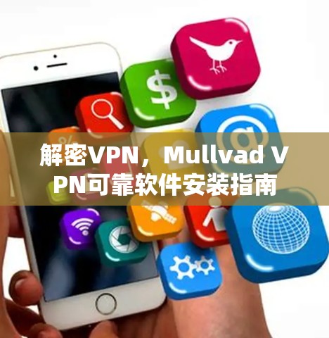 解密VPN,Mullvad VPN可靠软件安装指南 解密VPN,Mullvad VPN可靠软件安装指南