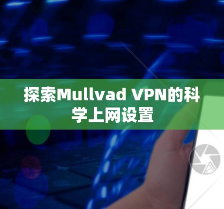 探索Mullvad VPN的<strong>科学上网</strong>设置