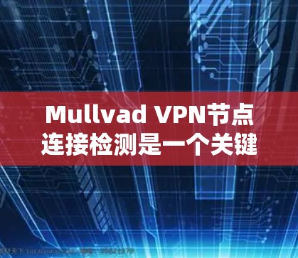 Mullvad VPN节点连接检测是一个关键步骤,确保VPN的安全性和流量管理。以下是针对您步骤的详细解决方案 Mullvad VPN节点连接检测是一个关键步骤,确保VPN的安全性和流量管理。以下是针对您步骤的详细解决方案